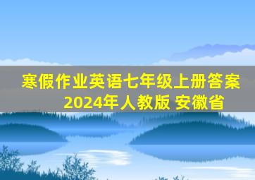 寒假作业英语七年级上册答案 2024年人教版 安徽省